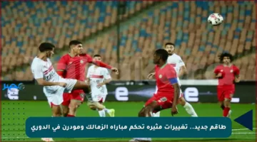 طاقم جديد.. تغييرات مثيرة تحكم مباراة الزمالك ومودرن في الدوري